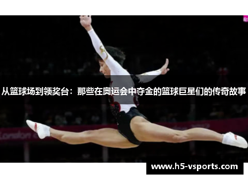 从篮球场到领奖台：那些在奥运会中夺金的篮球巨星们的传奇故事