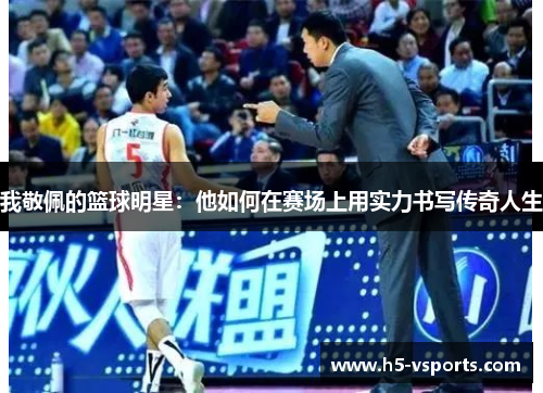 我敬佩的篮球明星：他如何在赛场上用实力书写传奇人生
