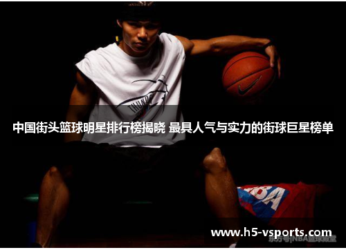 中国街头篮球明星排行榜揭晓 最具人气与实力的街球巨星榜单