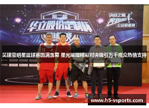 吴建豪明星篮球赛圆满落幕 星光璀璨精彩对决吸引万千观众热情支持