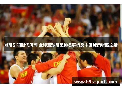 姚明引领时代风潮 全球篮球明星排名解析及中国球员崛起之路