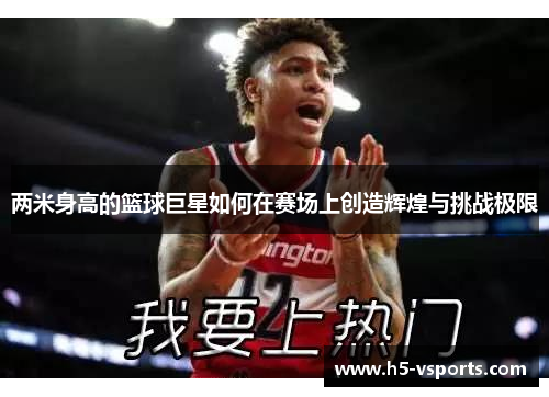 两米身高的篮球巨星如何在赛场上创造辉煌与挑战极限