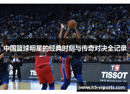 中国篮球明星的经典时刻与传奇对决全记录