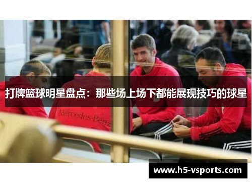 打牌篮球明星盘点：那些场上场下都能展现技巧的球星