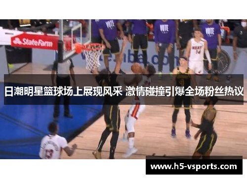 日潮明星篮球场上展现风采 激情碰撞引爆全场粉丝热议