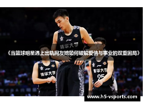 《当篮球明星遇上出轨网友她如何破解爱情与事业的双重困局》
