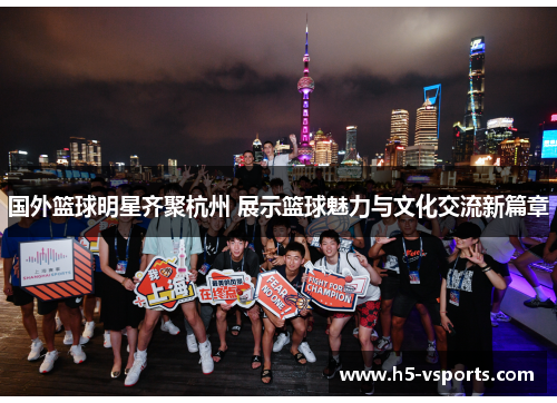 国外篮球明星齐聚杭州 展示篮球魅力与文化交流新篇章