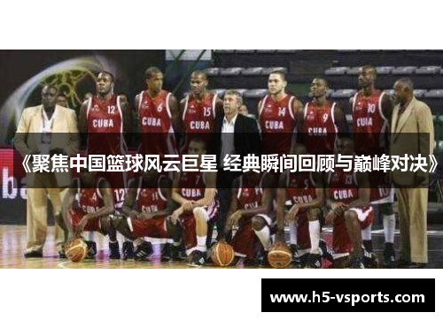 《聚焦中国篮球风云巨星 经典瞬间回顾与巅峰对决》