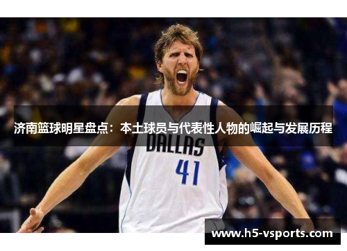 济南篮球明星盘点：本土球员与代表性人物的崛起与发展历程