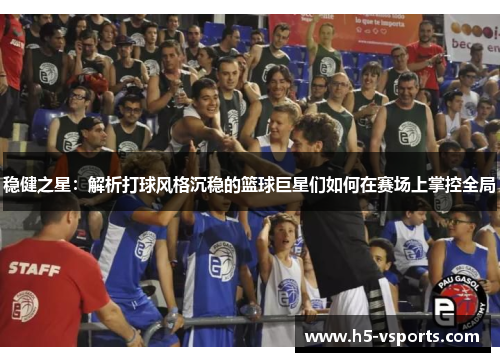 稳健之星：解析打球风格沉稳的篮球巨星们如何在赛场上掌控全局
