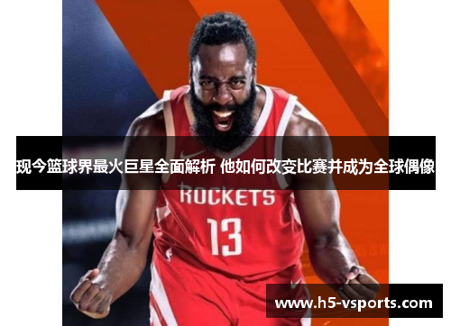 现今篮球界最火巨星全面解析 他如何改变比赛并成为全球偶像