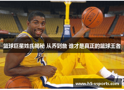 篮球巨星姓氏揭秘 从乔到詹 谁才是真正的篮球王者