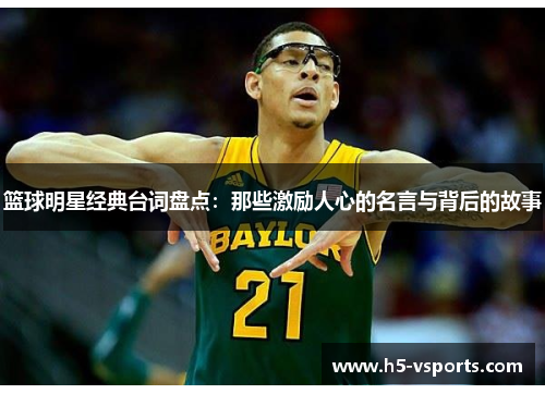 篮球明星经典台词盘点：那些激励人心的名言与背后的故事