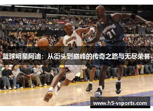 篮球明星阿迪：从街头到巅峰的传奇之路与无尽荣誉