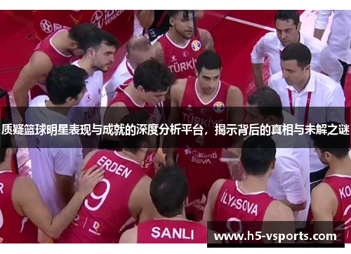 质疑篮球明星表现与成就的深度分析平台，揭示背后的真相与未解之谜