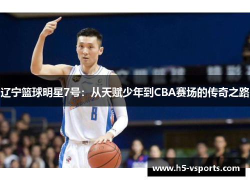 辽宁篮球明星7号：从天赋少年到CBA赛场的传奇之路