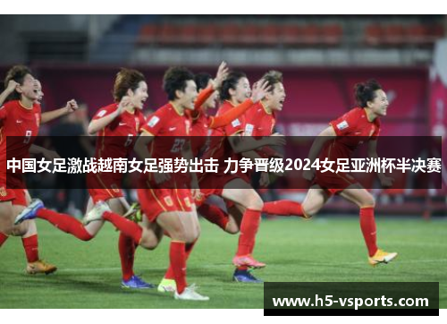 中国女足激战越南女足强势出击 力争晋级2024女足亚洲杯半决赛
