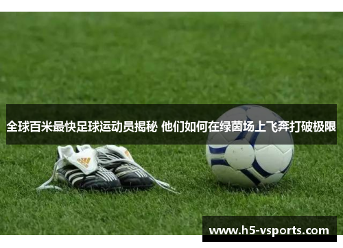 全球百米最快足球运动员揭秘 他们如何在绿茵场上飞奔打破极限