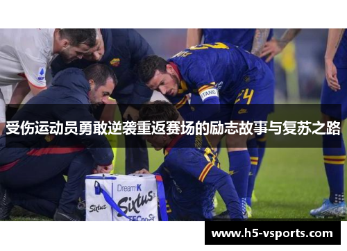 受伤运动员勇敢逆袭重返赛场的励志故事与复苏之路