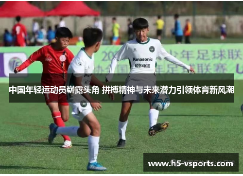 中国年轻运动员崭露头角 拼搏精神与未来潜力引领体育新风潮