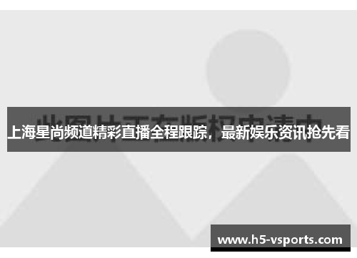 上海星尚频道精彩直播全程跟踪，最新娱乐资讯抢先看