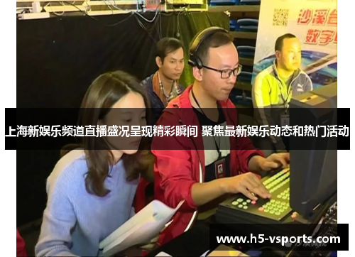 上海新娱乐频道直播盛况呈现精彩瞬间 聚焦最新娱乐动态和热门活动