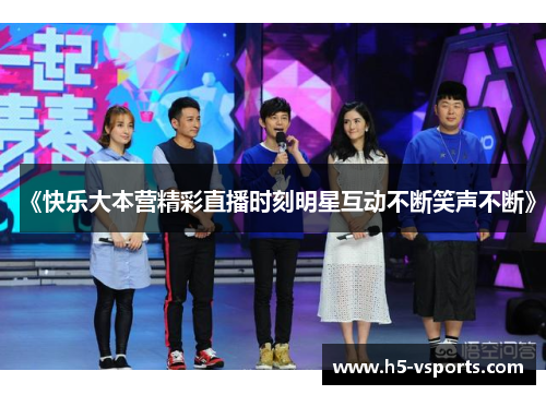 《快乐大本营精彩直播时刻明星互动不断笑声不断》