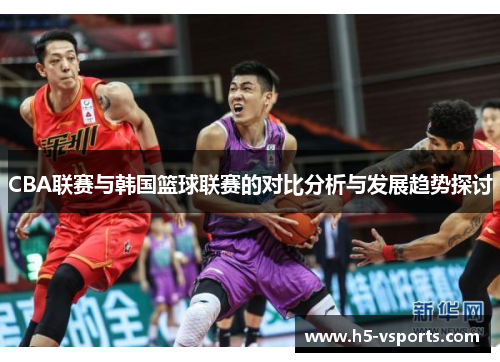 CBA联赛与韩国篮球联赛的对比分析与发展趋势探讨