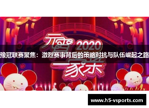 豫冠联赛聚焦：激烈赛事背后的策略对抗与队伍崛起之路
