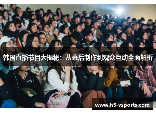 韩国直播节目大揭秘：从幕后制作到观众互动全面解析